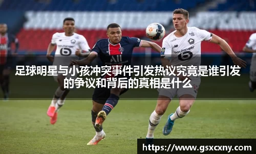 足球明星与小孩冲突事件引发热议究竟是谁引发的争议和背后的真相是什么
