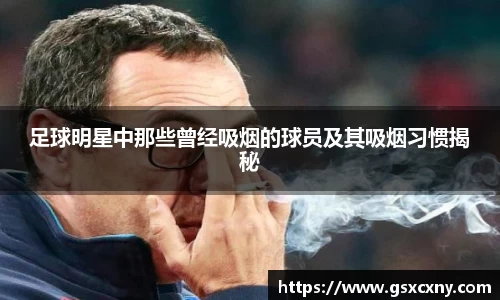 足球明星中那些曾经吸烟的球员及其吸烟习惯揭秘